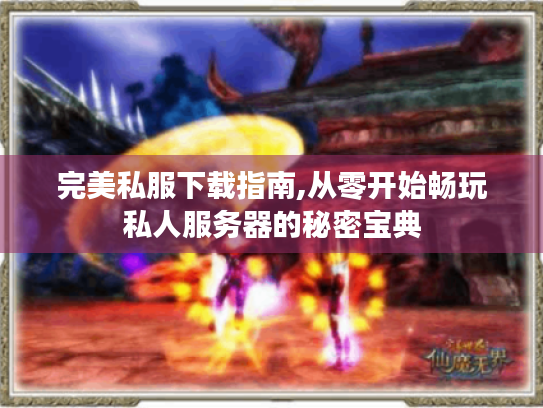 完美私服下载指南,从零开始畅玩私人服务器的秘密宝典 完美私服下载指南,从零开始畅玩私人服务器的秘密宝典