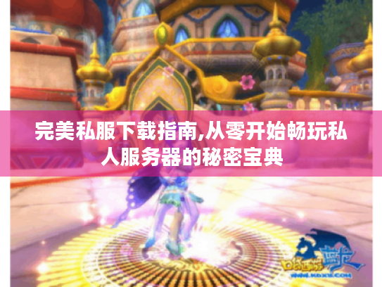 完美私服下载指南,从零开始畅玩私人服务器的秘密宝典 完美私服下载指南,从零开始畅玩私人服务器的秘密宝典