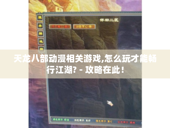 天龙八部动漫相关游戏,怎么玩才能畅行江湖? - 攻略在此! 天龙八部动漫相关游戏,怎么玩才能畅行江湖? - 攻略在此!