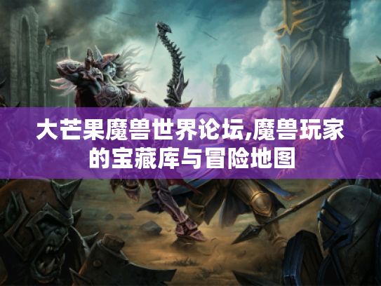 大芒果魔兽世界论坛,魔兽玩家的宝藏库与冒险地图 大芒果魔兽世界论坛,魔兽玩家的宝藏库与冒险地图