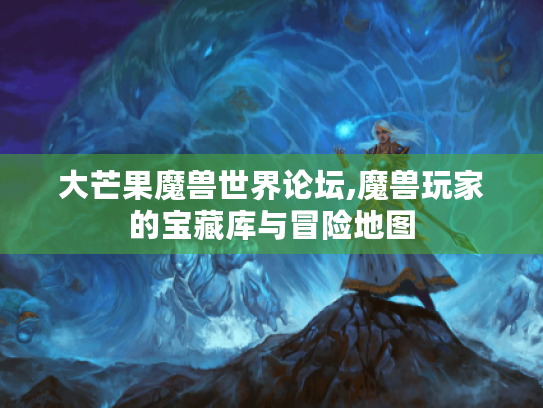 大芒果魔兽世界论坛,魔兽玩家的宝藏库与冒险地图 大芒果魔兽世界论坛,魔兽玩家的宝藏库与冒险地图