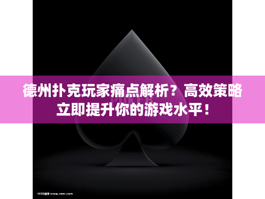 德州扑克玩家痛点解析？高效策略立即提升你的游戏水平！