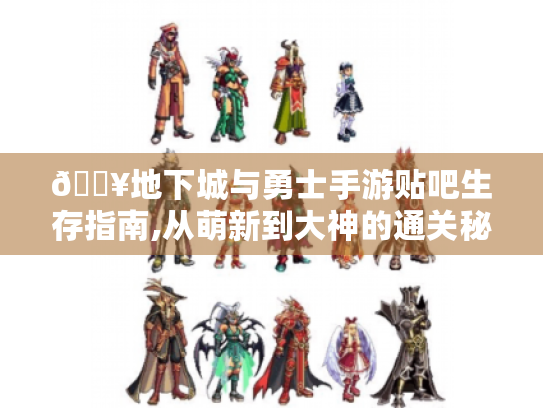 🔥地下城与勇士手游贴吧生存指南,从萌新到大神的通关秘籍🔥 🔥地下城与勇士手游贴吧生存指南,从萌新到大神的通关秘籍🔥