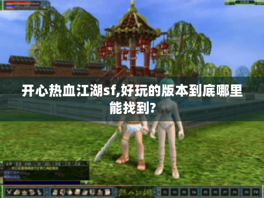 开心热血江湖sf,好玩的版本到底哪里能找到?