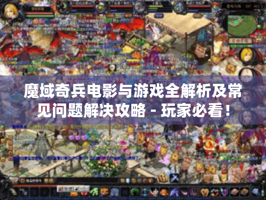 魔域奇兵电影与游戏全解析及常见问题解决攻略 - 玩家必看! 魔域奇兵电影与游戏全解析及常见问题解决攻略 - 玩家必看!