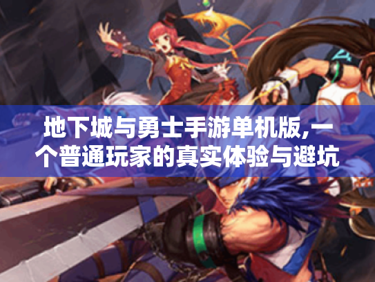 地下城与勇士手游单机版,一个普通玩家的真实体验与避坑指南 地下城与勇士手游单机版,一个普通玩家的真实体验与避坑指南