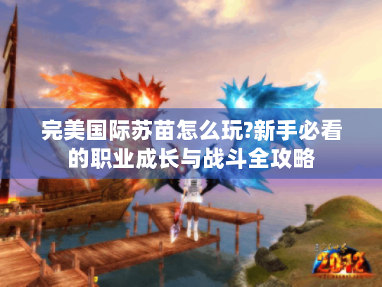完美国际苏苗怎么玩?新手必看的职业成长与战斗全攻略