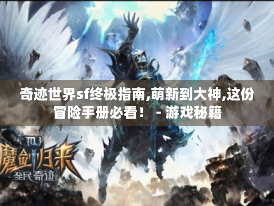 奇迹世界sf终极指南,萌新到大神,这份冒险手册必看! - 游戏秘籍 奇迹世界sf终极指南,萌新到大神,这份冒险手册必看! - 游戏秘籍