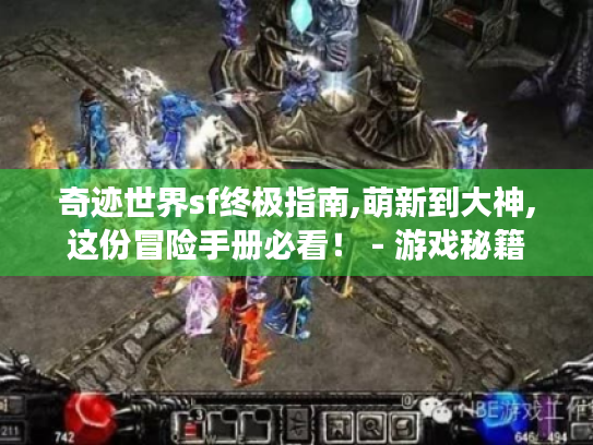 奇迹世界sf终极指南,萌新到大神,这份冒险手册必看! - 游戏秘籍 奇迹世界sf终极指南,萌新到大神,这份冒险手册必看! - 游戏秘籍