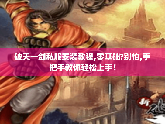 破天一剑私服安装教程,零基础?别怕,手把手教你轻松上手! 破天一剑私服安装教程,零基础?别怕,手把手教你轻松上手!