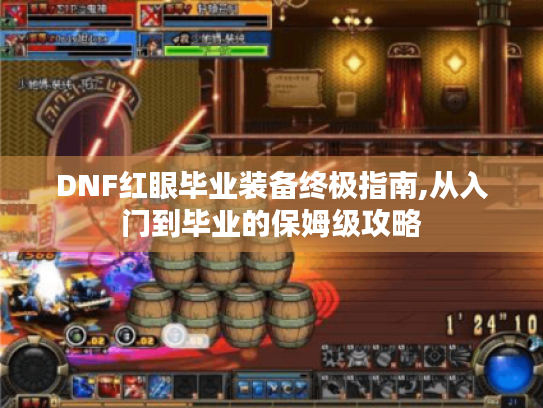DNF红眼毕业装备终极指南,从入门到毕业的保姆级攻略 DNF红眼毕业装备终极指南,从入门到毕业的保姆级攻略