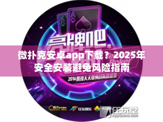 微扑克安卓app下载？2025年安全安装避免风险指南