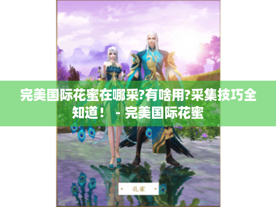 完美国际花蜜在哪采?有啥用?采集技巧全知道! - 完美国际花蜜 完美国际花蜜在哪采?有啥用?采集技巧全知道! - 完美国际花蜜