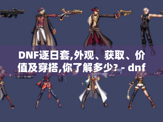 DNF逐日套,外观、获取、价值及穿搭,你了解多少? - dnf逐日套 DNF逐日套,外观、获取、价值及穿搭,你了解多少? - dnf逐日套