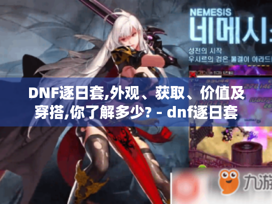 DNF逐日套,外观、获取、价值及穿搭,你了解多少? - dnf逐日套 DNF逐日套,外观、获取、价值及穿搭,你了解多少? - dnf逐日套