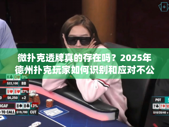 微扑克透牌真的存在吗?2025年德州扑克玩家如何识别和应对不公平玩法 微扑克透牌真的存在吗?2025年德州扑克玩家如何识别和应对不公平玩法