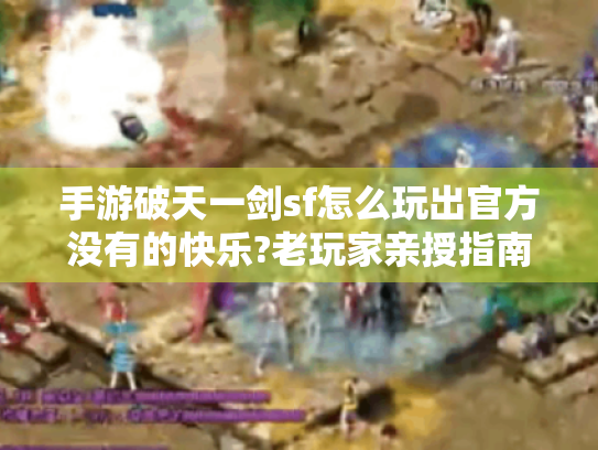 手游破天一剑sf怎么玩出官方没有的快乐?老玩家亲授指南 手游破天一剑sf怎么玩出官方没有的快乐?老玩家亲授指南