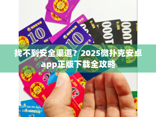 找不到安全渠道?2025微扑克安卓app正版下载全攻略 找不到安全渠道?2025微扑克安卓app正版下载全攻略