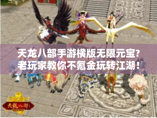 天龙八部手游横版无限元宝?老玩家教你不氪金玩转江湖! 天龙八部手游横版无限元宝?老玩家教你不氪金玩转江湖!