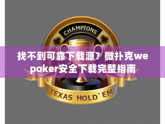 找不到可靠下载源?微扑克wepoker安全下载完整指南 找不到可靠下载源?微扑克wepoker安全下载完整指南
