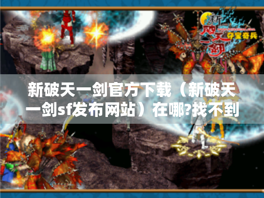 新破天一剑官方下载(新破天一剑sf发布网站)在哪?找不到好着急! 新破天一剑官方下载(新破天一剑sf发布网站)在哪?找不到好着急!