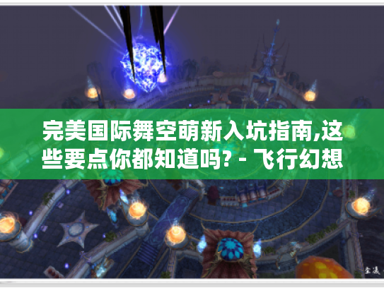 完美国际舞空萌新入坑指南,这些要点你都知道吗? - 飞行幻想物语 完美国际舞空萌新入坑指南,这些要点你都知道吗? - 飞行幻想物语