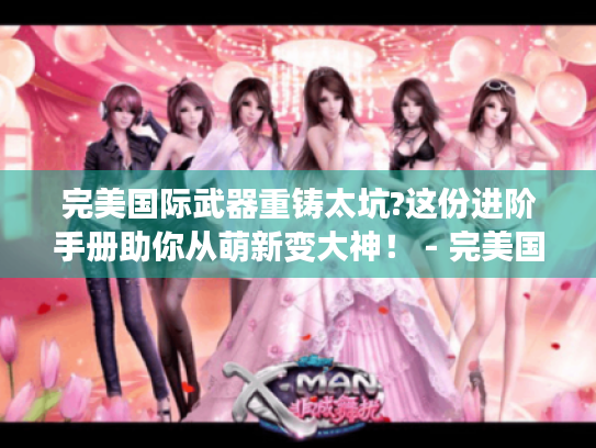 完美国际武器重铸太坑?这份进阶手册助你从萌新变大神！ - 完美国际 - 武器重铸 - 进阶手册