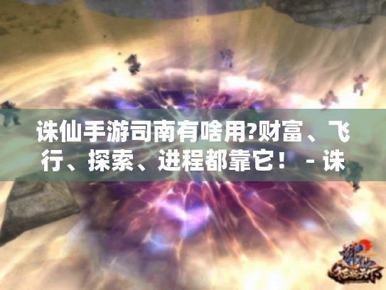 诛仙手游司南有啥用?财富、飞行、探索、进程都靠它! - 诛仙手游司南 诛仙手游司南有啥用?财富、飞行、探索、进程都靠它! - 诛仙手游司南