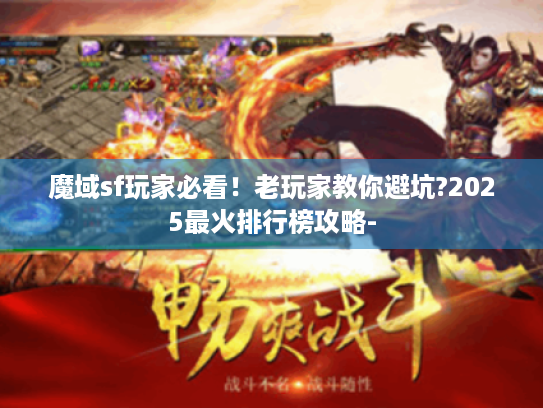 魔域sf玩家必看!老玩家教你避坑?2025最火排行榜攻略- 魔域sf玩家必看!老玩家教你避坑?2025最火排行榜攻略-