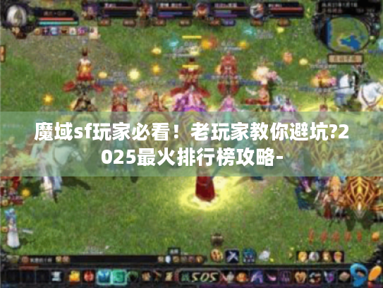 魔域sf玩家必看!老玩家教你避坑?2025最火排行榜攻略- 魔域sf玩家必看!老玩家教你避坑?2025最火排行榜攻略-