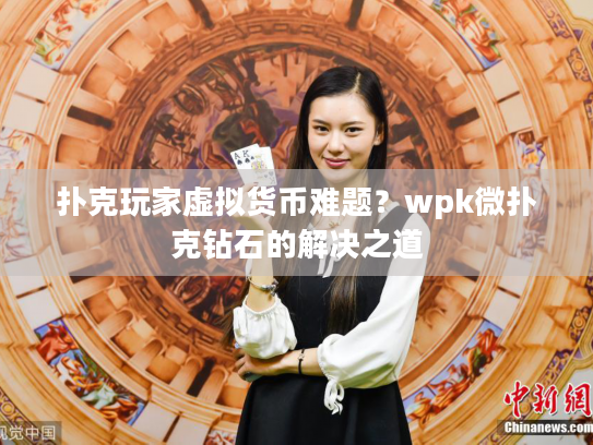扑克玩家虚拟货币难题?wpk微扑克钻石的解决之道 扑克玩家虚拟货币难题?wpk微扑克钻石的解决之道