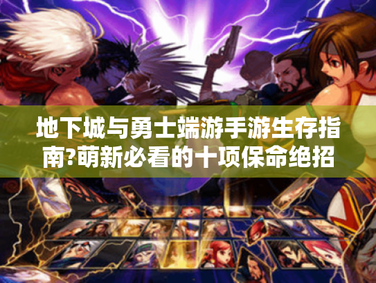 地下城与勇士端游手游生存指南?萌新必看的十项保命绝招! 地下城与勇士端游手游生存指南?萌新必看的十项保命绝招!