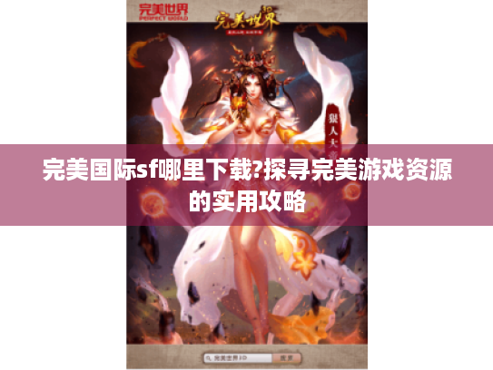 完美国际sf哪里下载?探寻完美游戏资源的实用攻略 完美国际sf哪里下载?探寻完美游戏资源的实用攻略