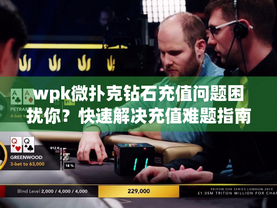 wpk微扑克钻石充值问题困扰你?快速解决充值难题指南 wpk微扑克钻石充值问题困扰你?快速解决充值难题指南