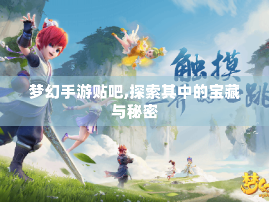 梦幻手游贴吧,探索其中的宝藏与秘密 梦幻手游贴吧,探索其中的宝藏与秘密