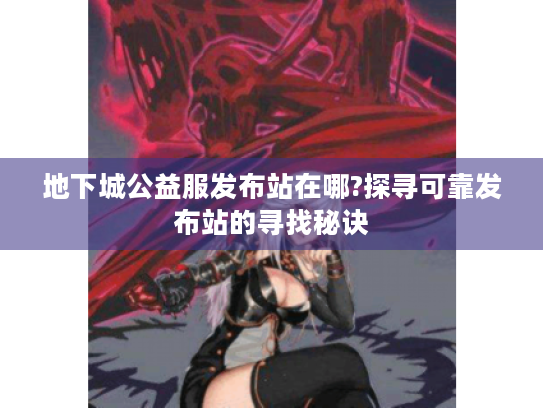 地下城公益服发布站在哪?探寻可靠发布站的寻找秘诀