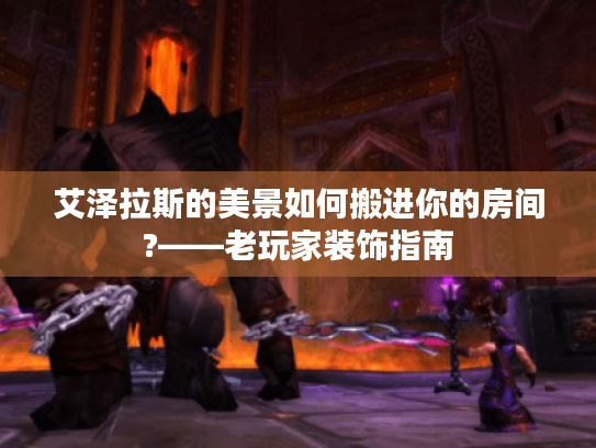 艾泽拉斯的美景如何搬进你的房间?——老玩家装饰指南