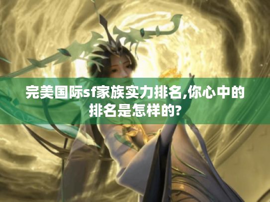 完美国际sf家族实力排名,你心中的排名是怎样的? 完美国际sf家族实力排名,你心中的排名是怎样的?