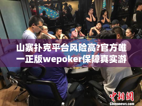 山寨扑克平台风险高?官方唯一正版wepoker保障真实游戏体验 山寨扑克平台风险高?官方唯一正版wepoker保障真实游戏体验