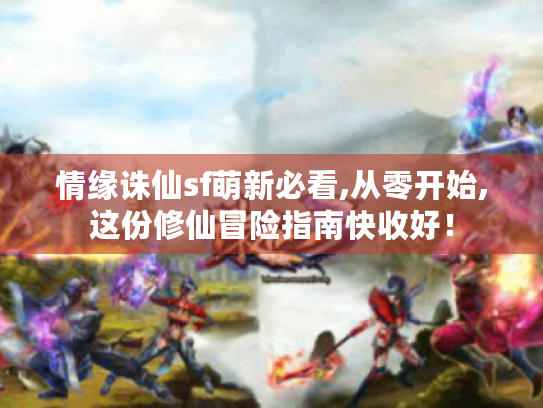 情缘诛仙sf萌新必看,从零开始,这份修仙冒险指南快收好! 情缘诛仙sf萌新必看,从零开始,这份修仙冒险指南快收好!