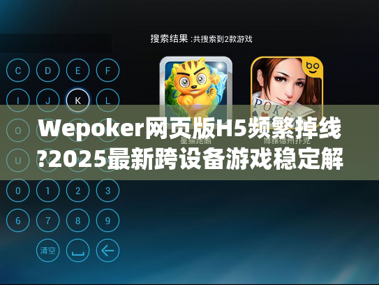 Wepoker网页版H5频繁掉线?2025最新跨设备游戏稳定解决方案 Wepoker网页版H5频繁掉线?2025最新跨设备游戏稳定解决方案