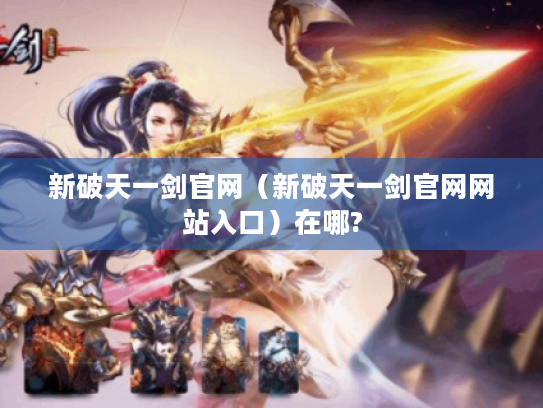新破天一剑官网（新破天一剑官网网站入口）在哪?