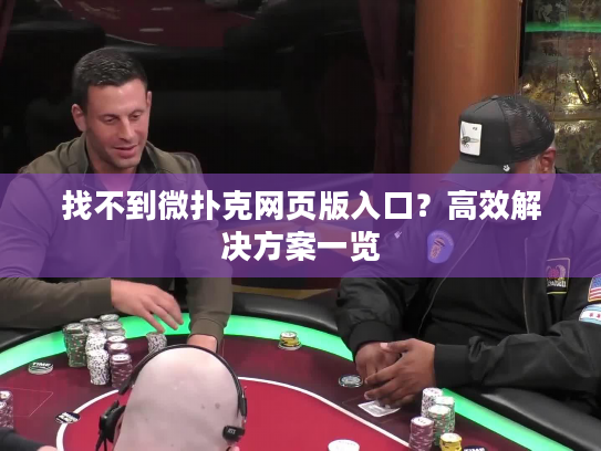 找不到微扑克网页版入口?高效解决方案一览 找不到微扑克网页版入口?高效解决方案一览