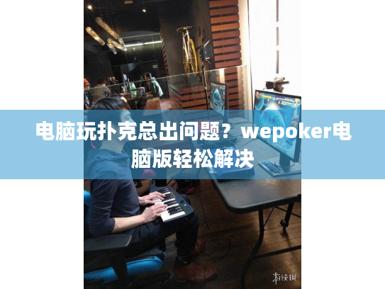 电脑玩扑克总出问题?wepoker电脑版轻松解决 电脑玩扑克总出问题?wepoker电脑版轻松解决