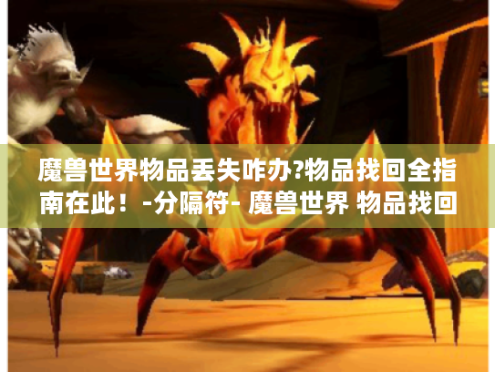 魔兽世界物品丢失咋办?物品找回全指南在此!-分隔符- 魔兽世界 物品找回 游戏攻略 魔兽世界物品丢失咋办?物品找回全指南在此!-分隔符- 魔兽世界 物品找回 游戏攻略