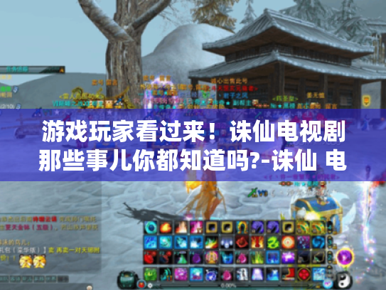 游戏玩家看过来!诛仙电视剧那些事儿你都知道吗?-诛仙 电视剧 游戏玩家看过来!诛仙电视剧那些事儿你都知道吗?-诛仙 电视剧
