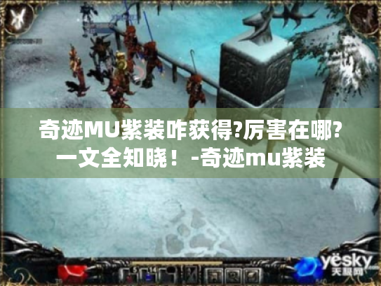 奇迹MU紫装咋获得?厉害在哪?一文全知晓!-奇迹mu紫装 奇迹MU紫装咋获得?厉害在哪?一文全知晓!-奇迹mu紫装