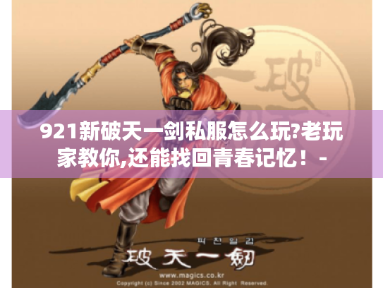 921新破天一剑私服怎么玩?老玩家教你,还能找回青春记忆!- 921新破天一剑私服怎么玩?老玩家教你,还能找回青春记忆!-