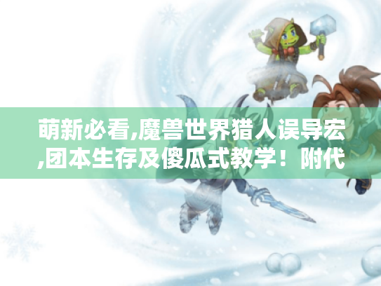 萌新必看,魔兽世界猎人误导宏,团本生存及傻瓜式教学!附代码 萌新必看,魔兽世界猎人误导宏,团本生存及傻瓜式教学!附代码