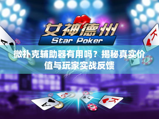 微扑克辅助器有用吗？揭秘真实价值与玩家实战反馈